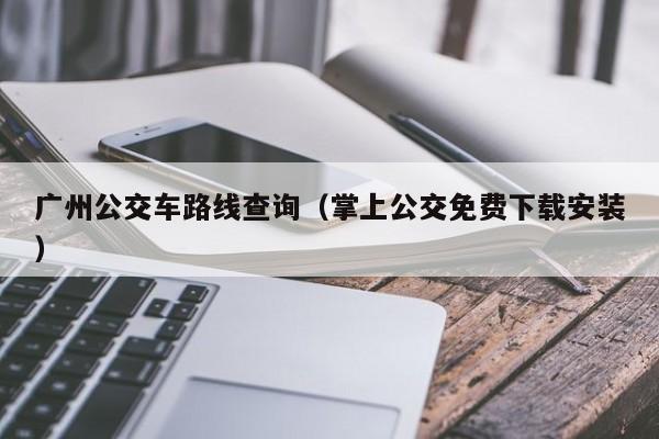 广州公交车路线查询（掌上公交免费下载安装）