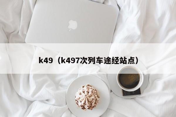 k49（k497次列车途经站点）