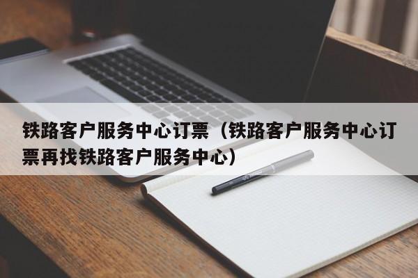 铁路客户服务中心订票（铁路客户服务中心订票再找铁路客户服务中心）