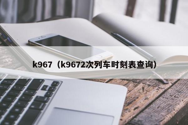 k967（k9672次列车时刻表查询）