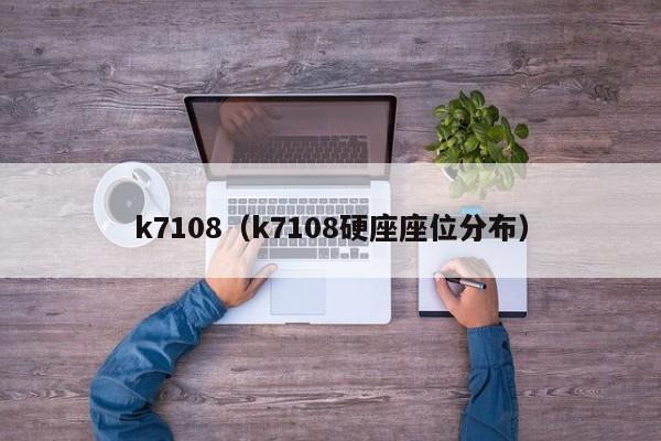 k7108（k7108硬座座位分布）