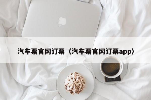 汽车票官网订票（汽车票官网订票app）