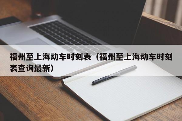 福州至上海动车时刻表（福州至上海动车时刻表查询最新）