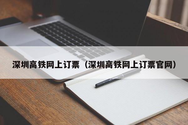 深圳高铁网上订票（深圳高铁网上订票官网）