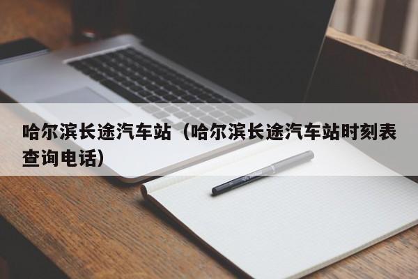 哈尔滨长途汽车站（哈尔滨长途汽车站时刻表查询电话）