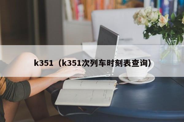 k351（k351次列车时刻表查询）