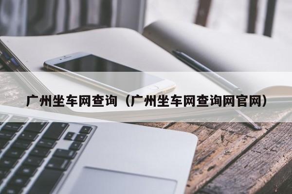 广州坐车网查询（广州坐车网查询网官网）