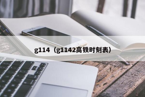 g114（g1142高铁时刻表）