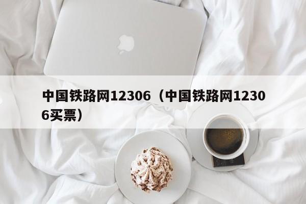 中国铁路网12306（中国铁路网12306买票）