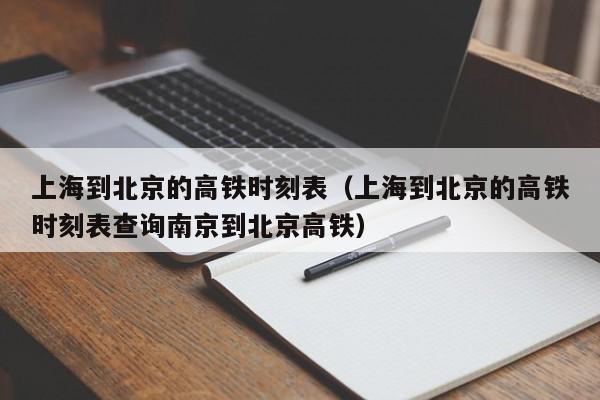 上海到北京的高铁时刻表（上海到北京的高铁时刻表查询南京到北京高铁）