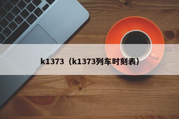 k1373（k1373列车时刻表）