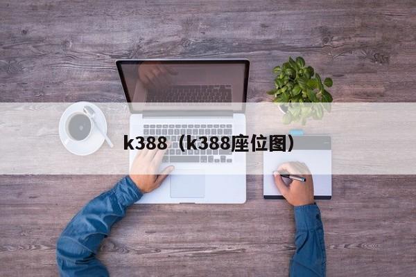 k388（k388座位图）