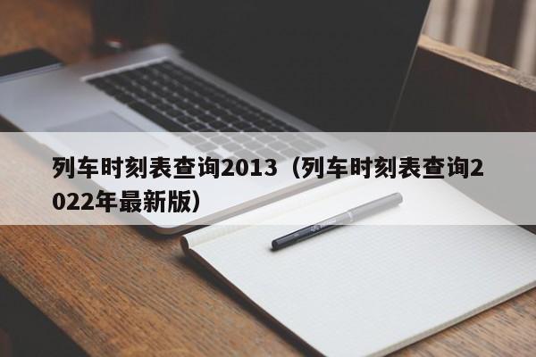 列车时刻表查询2013（列车时刻表查询2022年最新版）