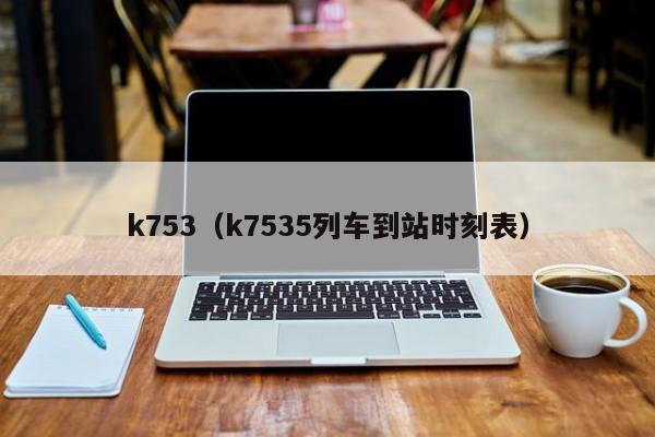 k753（k7535列车到站时刻表）