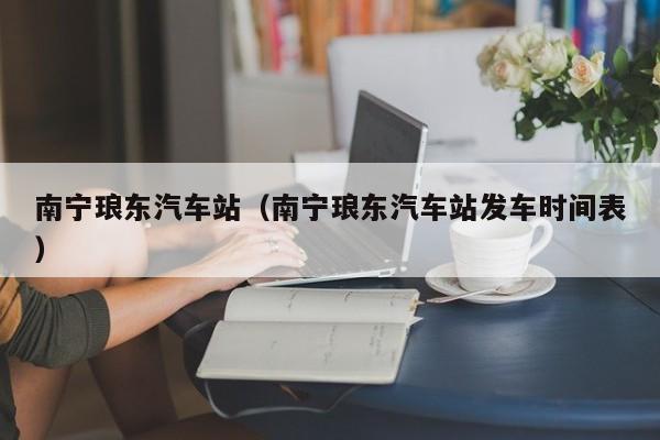 南宁琅东汽车站（南宁琅东汽车站发车时间表）