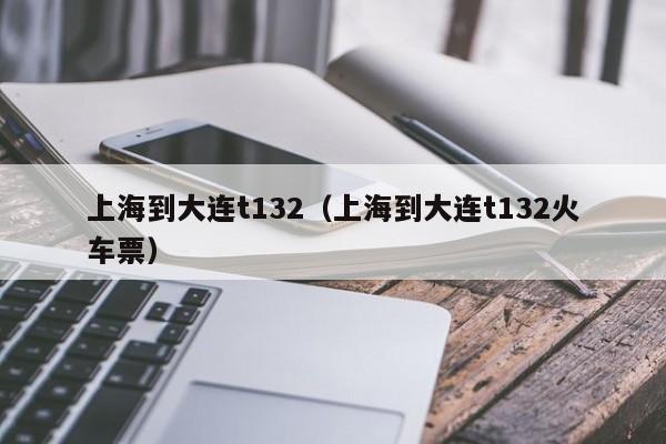 上海到大连t132（上海到大连t132火车票）