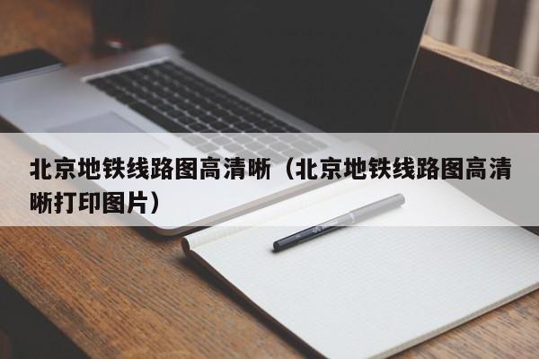 北京地铁线路图高清晰（北京地铁线路图高清晰打印图片）