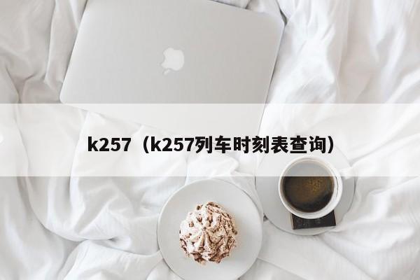 k257（k257列车时刻表查询）