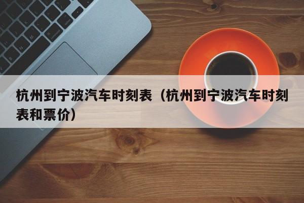 杭州到宁波汽车时刻表（杭州到宁波汽车时刻表和票价）