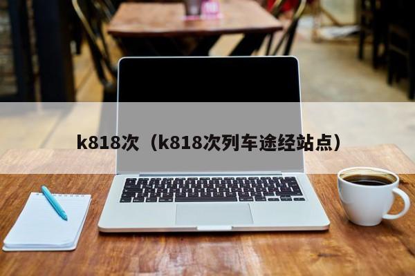 k818次（k818次列车途经站点）