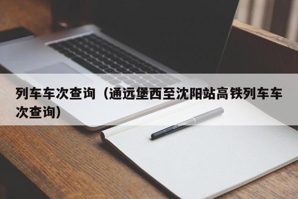 列车车次查询（通远堡西至沈阳站高铁列车车次查询）