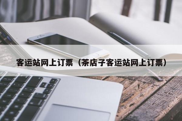 客运站网上订票（茶店子客运站网上订票）