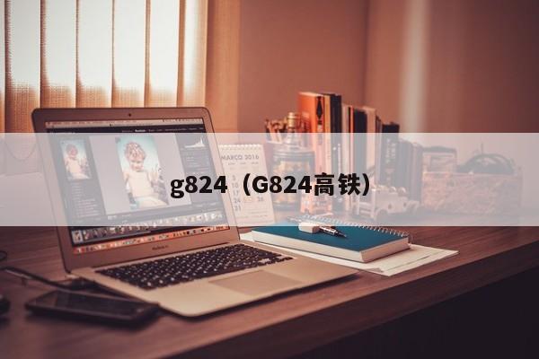 g824（G824高铁）