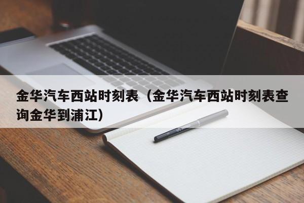 金华汽车西站时刻表（金华汽车西站时刻表查询金华到浦江）