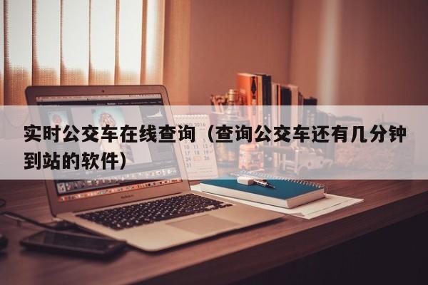 实时公交车在线查询（查询公交车还有几分钟到站的软件）