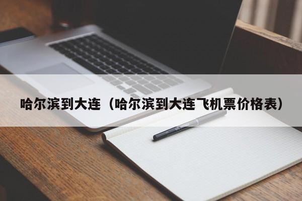 哈尔滨到大连（哈尔滨到大连飞机票价格表）