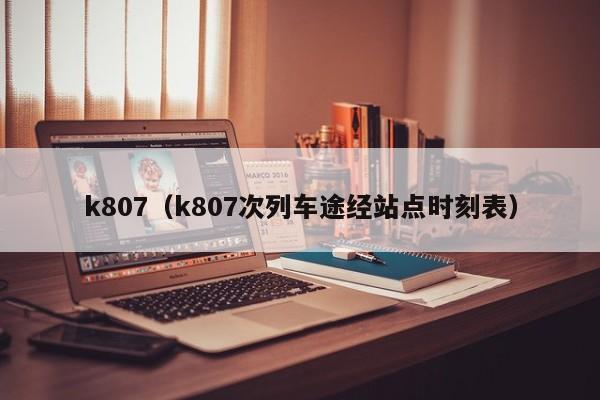 k807（k807次列车途经站点时刻表）