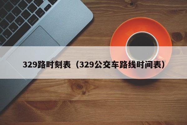 329路时刻表（329公交车路线时间表）