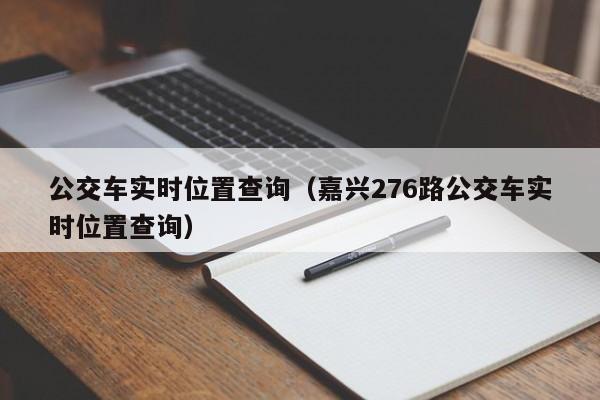 公交车实时位置查询（嘉兴276路公交车实时位置查询）