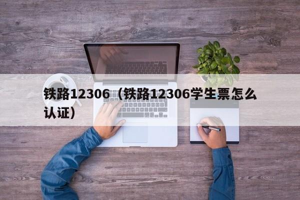 铁路12306（铁路12306学生票怎么认证）