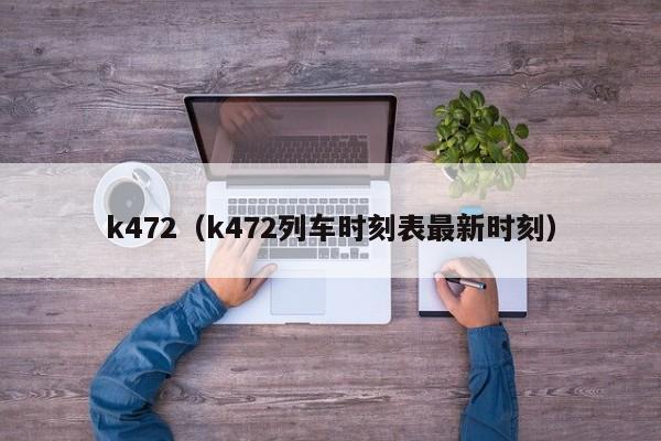 k472（k472列车时刻表最新时刻）