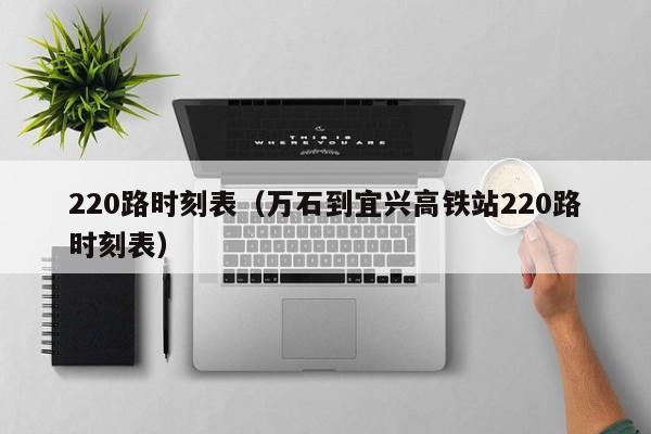 220路时刻表（万石到宜兴高铁站220路时刻表）