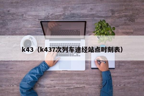 k43（k437次列车途经站点时刻表）