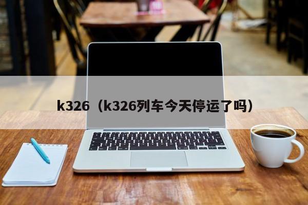 k326（k326列车今天停运了吗）