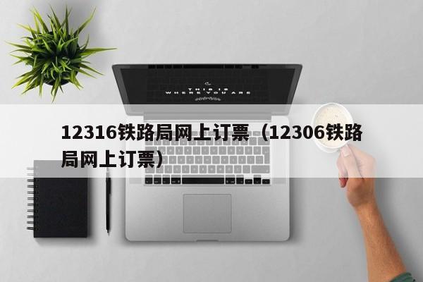 12316铁路局网上订票（12306铁路局网上订票）