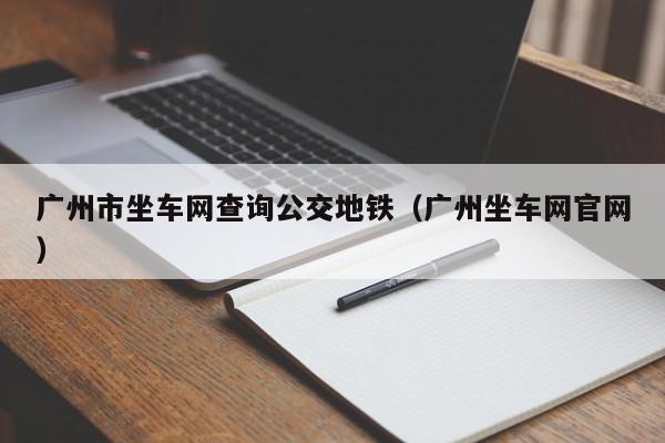 广州市坐车网查询公交地铁（广州坐车网官网）