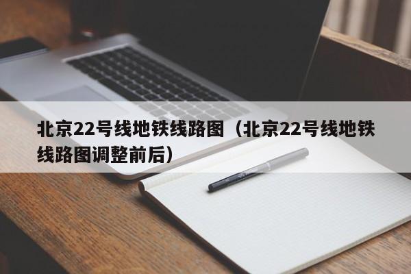 北京22号线地铁线路图（北京22号线地铁线路图调整前后）