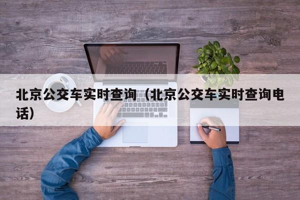 北京公交车实时查询（北京公交车实时查询电话）