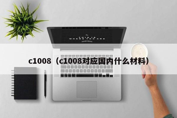 c1008（c1008对应国内什么材料）