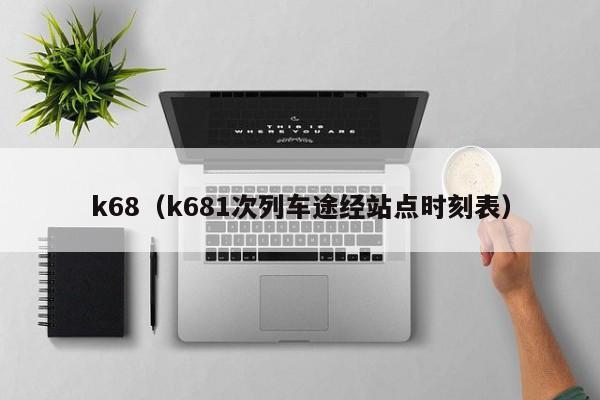 k68（k681次列车途经站点时刻表）