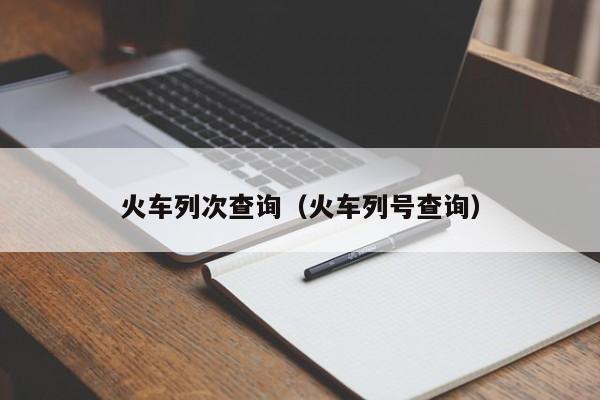 火车列次查询（火车列号查询）