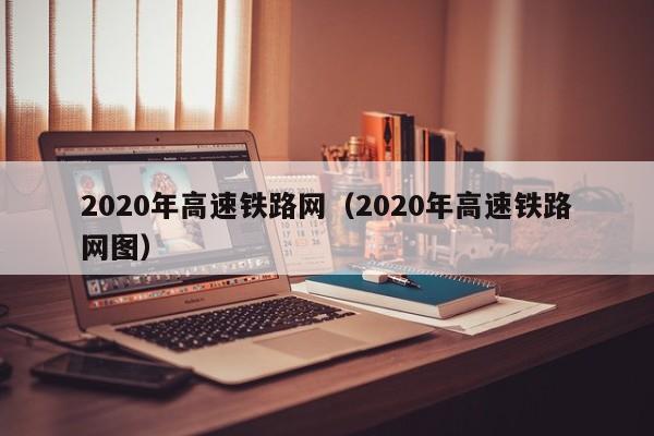 2020年高速铁路网（2020年高速铁路网图）