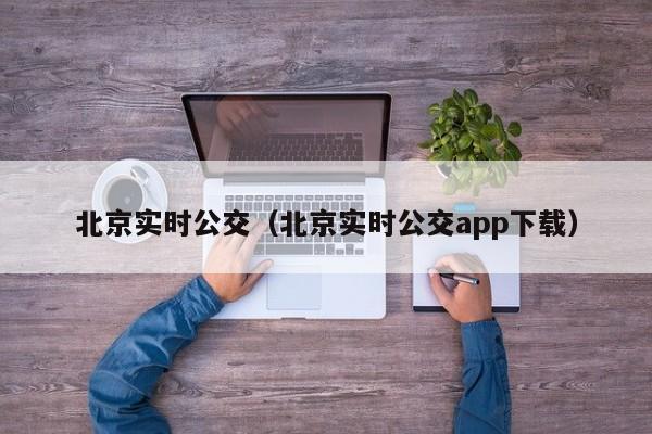 北京实时公交（北京实时公交app下载）