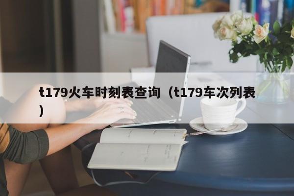 t179火车时刻表查询（t179车次列表）