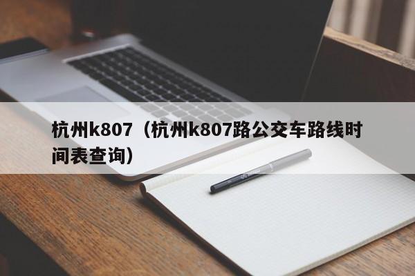 杭州k807（杭州k807路公交车路线时间表查询）