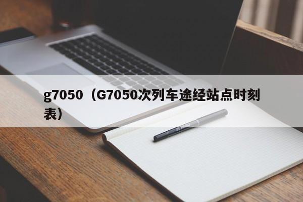 g7050（G7050次列车途经站点时刻表）